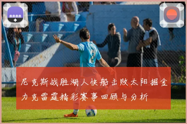 尼克斯战胜湖人快船击败太阳掘金力克雷霆精彩赛事回顾与分析