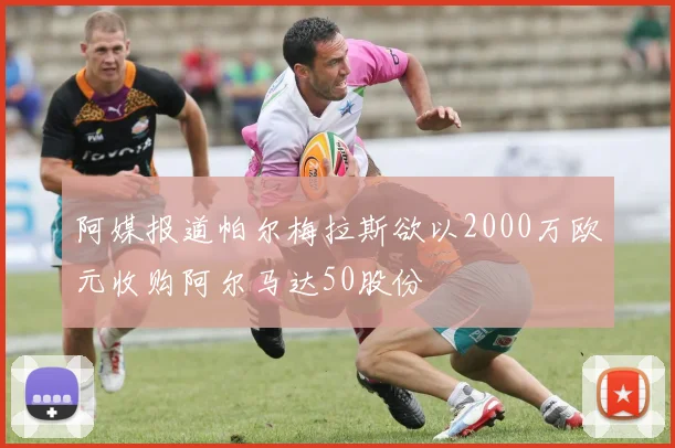 阿媒报道帕尔梅拉斯欲以2000万欧元收购阿尔马达50股份